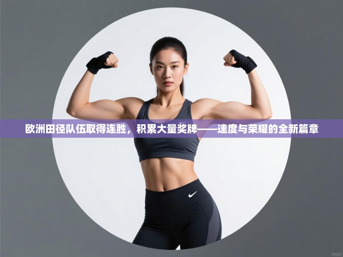 欧洲田径队伍取得连胜，积累大量奖牌——速度与荣耀的全新篇章  第1张